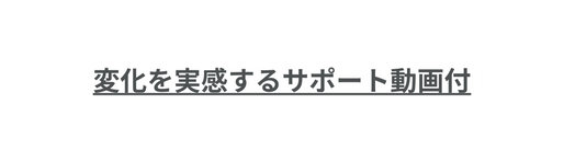 変化を実感するサポート動画付